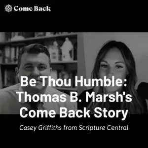 2025-04-13-latter-daily-come-back-podcast-ashly-stone-casey-griffiths-from-scripture-central-be-thou-humble-thomas-b-marsh-s-come-back-story-cover