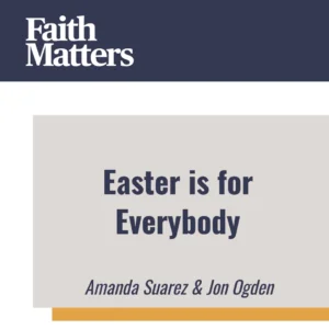 2025-04-16-latter-daily-faith-matters-tim-chaves-aubrey-chaves-amanda-suarez-jon-ogden-easter-is-for-everybody-cover