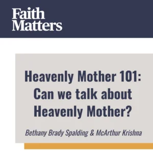 2025-05-01-latter-daily-faith-matters-tim-chaves-aubrey-chaves-bethany-brady-spalding-mcarthur-krishna-heavenly-mother-101-can-we-talk-about-heavenly-mother-cover