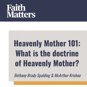2025-05-01-latter-daily-faith-matters-tim-chaves-aubrey-chaves-bethany-brady-spalding-mcarthur-krishna-heavenly-mother-101-what-is-the-doctrine-of-heavenly-mother-cover