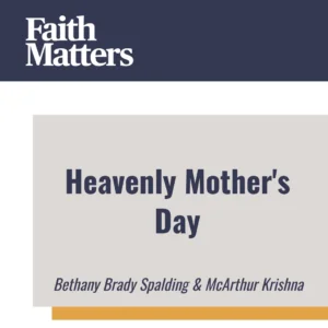 2025-05-03-latter-daily-faith-matters-tim-chaves-aubrey-chaves-bethany-brady-spalding-mcarthur-krishna-heavenly-mother-s-day-cover