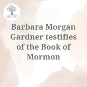 2025-05-11-latter-daily-grounded-barbara-morgan-gardner-barbara-morgan-gardner-testifies-of-the-book-of-mormon-cover