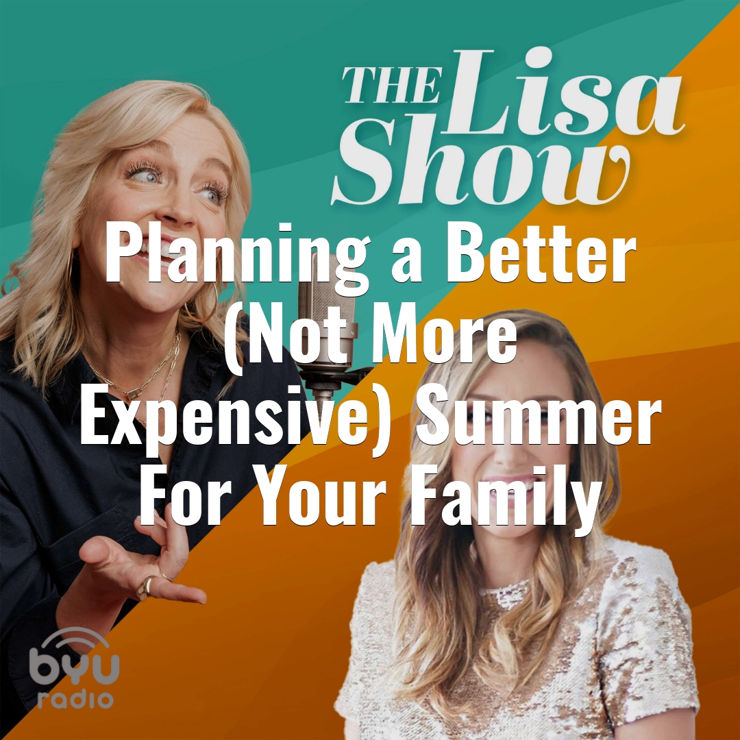 2025-05-20-latter-daily-the-lisa-show-lisa-valentine-clark-planning-a-better-(not-more-expensive)-summer-for-your-family-cover