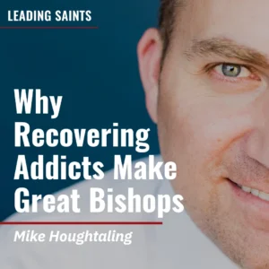 2025-05-21-latter-daily-leading-saints-kurt-francom-mike-houghtaling-why-recovering-addicts-make-great-bishops-cover